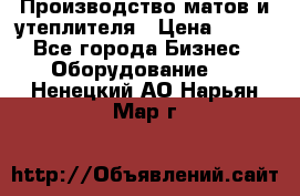 	Производство матов и утеплителя › Цена ­ 100 - Все города Бизнес » Оборудование   . Ненецкий АО,Нарьян-Мар г.